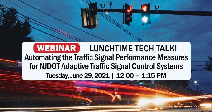 Lunchtime Tech Talk! WEBINAR: Automating Traffic Signal Performance Measures for NJDOT Adaptive Traffic Signal Control Systems